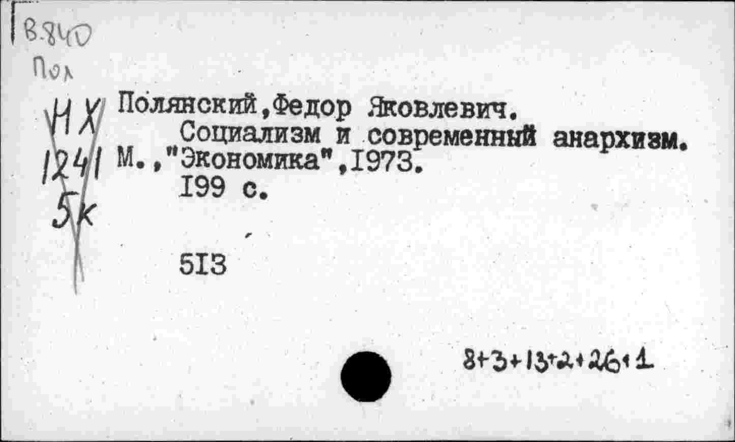 ﻿Полянский,Федор Яковлевич.
Социализм и современный анархиям. М. /Экономика",1973.
199 с.
513
